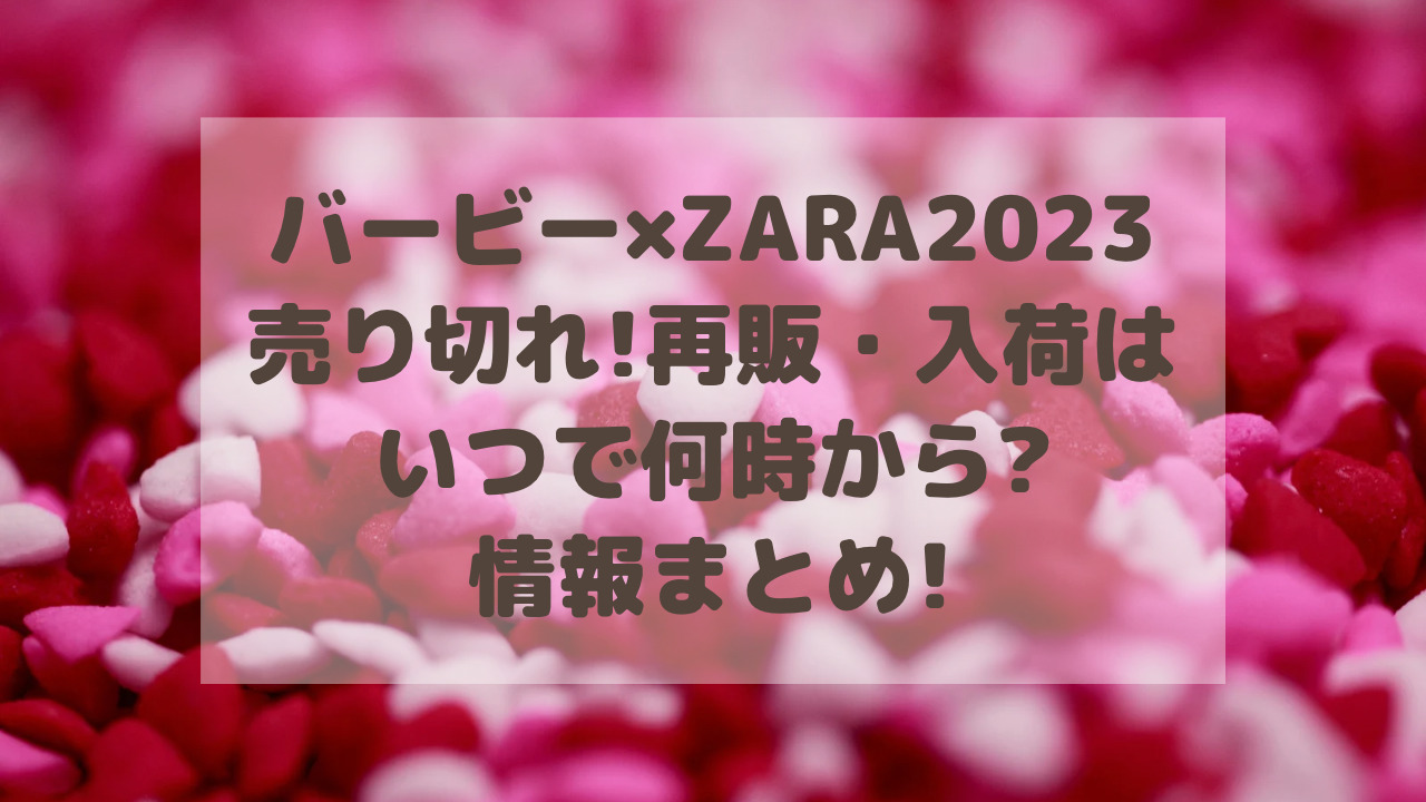 バービー×ZARA2023売り切れ!再販・入荷はいつで何時から?情報まとめ