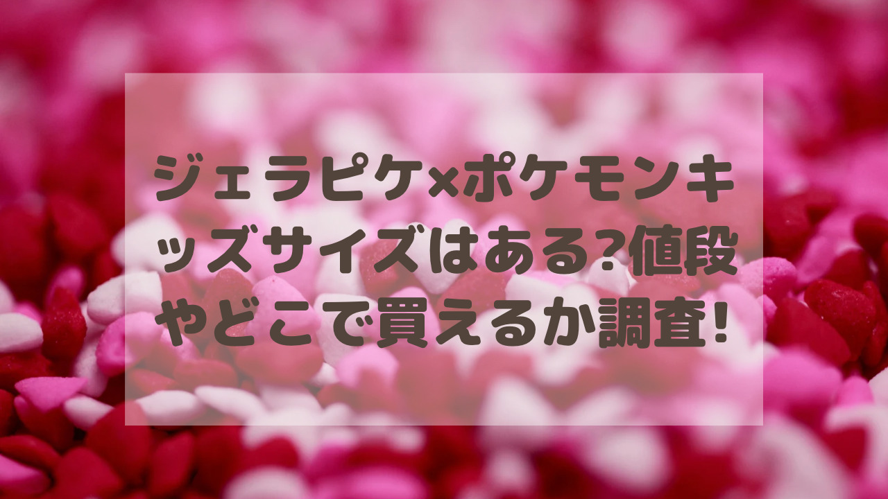 ジェラピケ×ポケモン2023キッズサイズはある?値段やどこで買えるか調査