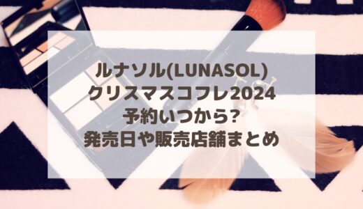 ルナソル(LUNASOL)|クリスマスコフレ2024予約いつから?発売日や販売店舗まとめ