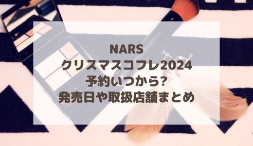 NARS|クリスマスコフレ2024予約いつから?発売日や取扱店舗まとめ