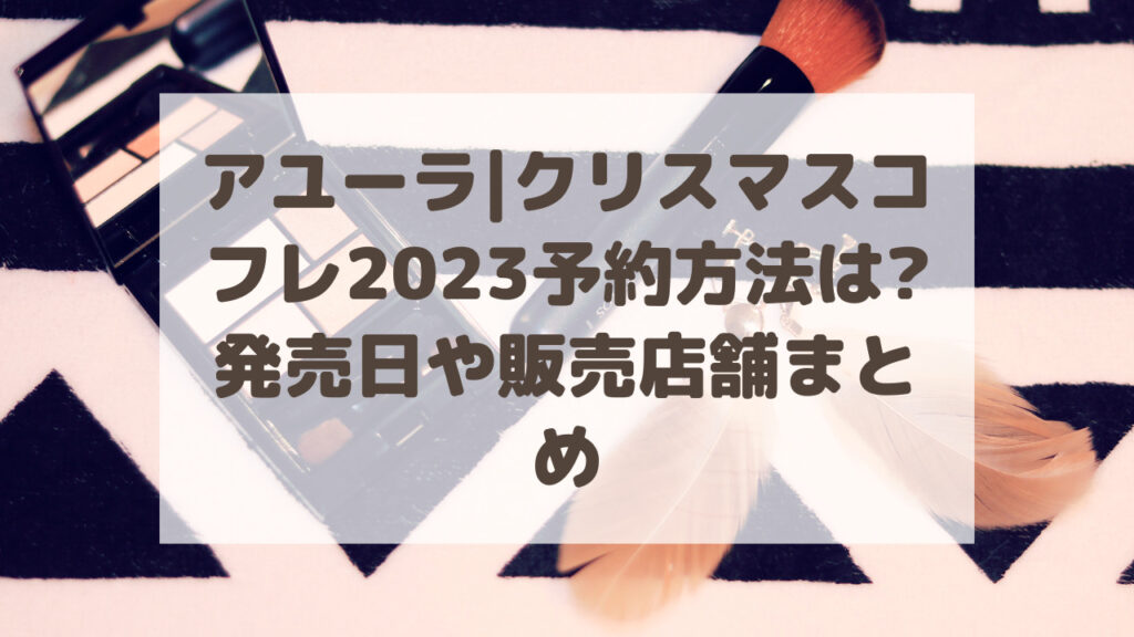 アユーラ|クリスマスコフレ2023予約方法は?発売日や販売店舗まとめ