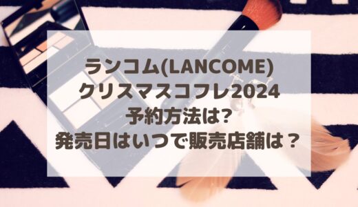 ランコム(LANCOME)|クリスマスコフレ2024予約方法は?発売日はいつで販売店舗はどこ？