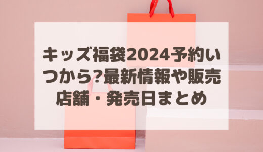 キッズ福袋2024予約いつから?最新情報や販売店舗・発売日まとめ