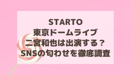 STARTO東京ドームライブに二宮和也は出演する？SNSの匂わせを徹底調査