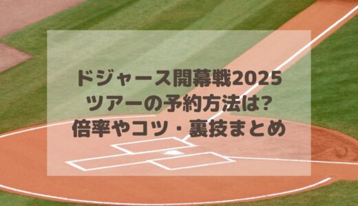 ドジャース開幕戦2025ツアーの予約方法は?倍率やコツ・裏技まとめ!