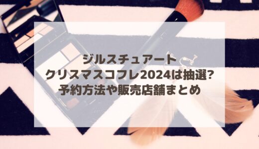 ジルスチュアート|クリスマスコフレ2024は抽選?予約方法や販売店舗まとめ