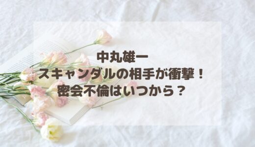 中丸雄一スキャンダルの相手が衝撃！密会不倫はいつから？