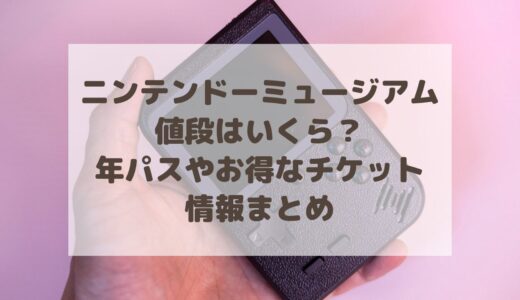 ニンテンドーミュージアムの値段はいくら？年パスやお得なチケット情報まとめ