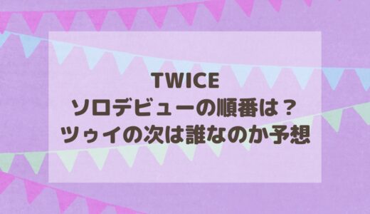 TWICEソロデビューの順番は？ツゥイの次は誰なのか予想！