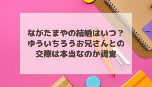 ながたまやの結婚はいつ？ゆういちろうお兄さんとの交際は本当なのか調査