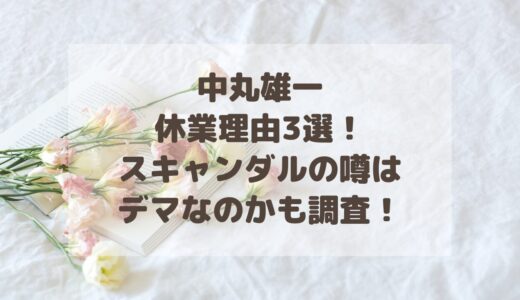 中丸雄一の休業理由3選！スキャンダルの噂はデマなのかも調査！