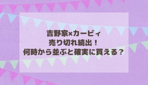 吉野家×カービィ2024売り切れ続出！何時から並ぶと確実に買える？