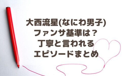 大西流星(なにわ男子)のファンサ基準は？丁寧と言われるエピソードまとめ