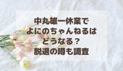 中丸雄一休業でよにのちゃんねるはどうなる？脱退の噂も調査