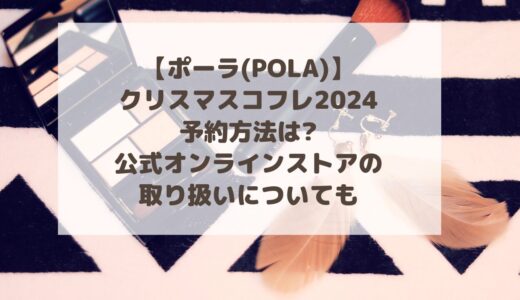 【ポーラ(POLA)】 クリスマスコフレ2024予約方法は?公式オンラインストアの取り扱いについても