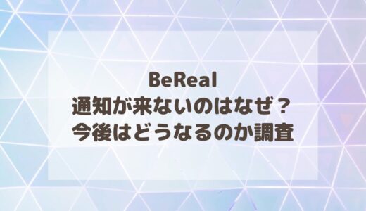 BeRealの通知が来ないのはなぜ？今後はどうなるのか調査