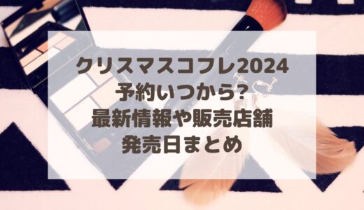 クリスマスコフレ2024予約いつから?最新情報や販売店舗・発売日まとめ