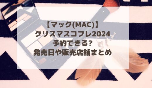 【マック(MAC)】クリスマスコフレ2024予約できる?発売日や販売店舗まとめ