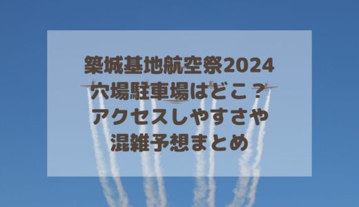 築城基地航空祭2024穴場駐車場はどこ？アクセスしやすさや混雑予想まとめ