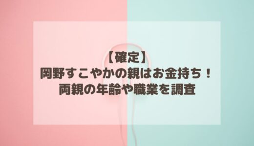 【確定】岡野すこやかの親はお金持ち！両親の年齢や職業を調査