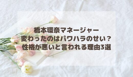 橋本環奈のマネージャーが変わったのはパワハラのせい？性格悪いと言われる理由3選