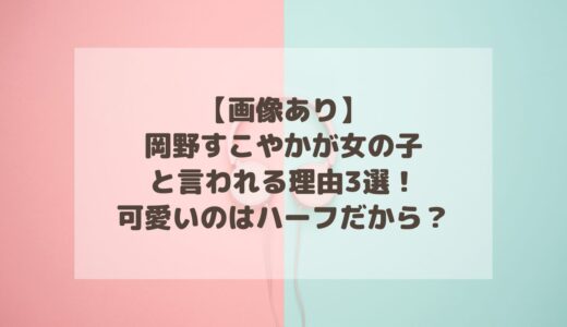 【画像あり】岡野すこやかが女の子と言われる理由3選！可愛いのはハーフだから？