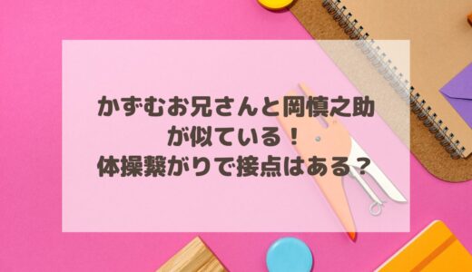 かずむお兄さんと岡慎之助が似ている！体操繋がりで接点はある？