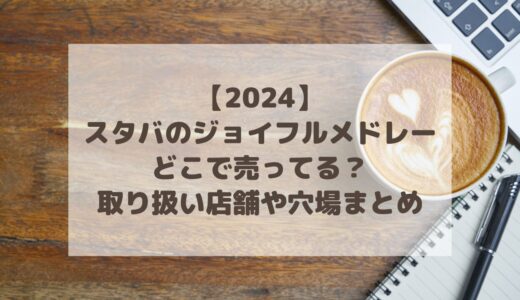 【2024】スタバのジョイフルメドレーはどこで売ってる？取り扱い店舗や穴場まとめ