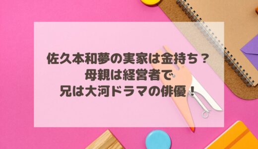 佐久本和夢の実家は金持ち？母親は経営者で兄は大河ドラマの俳優！