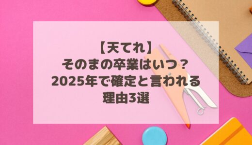 【天てれ】そのまの卒業はいつ？2025年で確定と言われる理由3選！