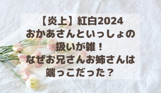 【炎上】紅白2024おかあさんといっしょの扱いが雑！なぜお兄さんお姉さんは端っこだった？