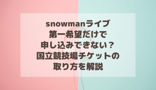 SnowManスタジアムライブ2025は第一希望だけで申し込みできない？チケットの取り方を解説