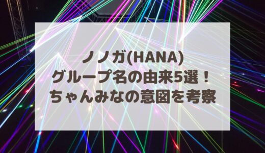 ノノガ(HANA)のグループ名の由来5選！ちゃんみなの意図を考察