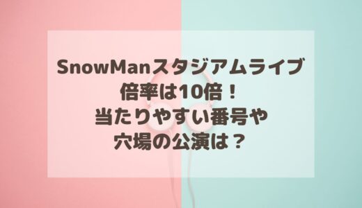 SnowManスタジアムライブ2025の倍率は10倍！当たりやすい番号や穴場の公演は？