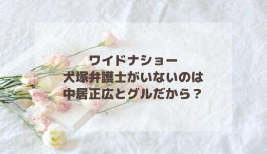 ワイドナショーに犬塚弁護士がいないのは中居正広とグルだから？