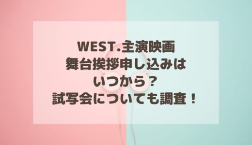 WEST.主演映画の舞台挨拶申し込みはいつから？試写会についても調査！