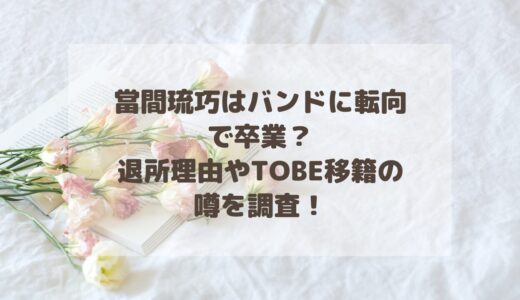 當間琉巧はバンドに転向で卒業？退所理由やTOBE移籍の噂を調査！