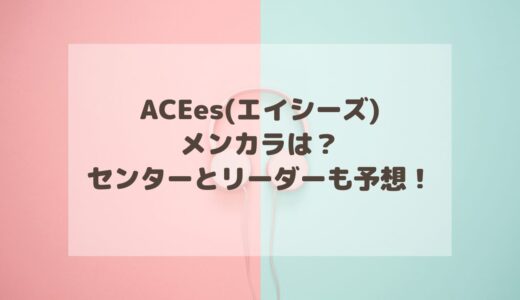 ACEes(エイシーズ)のメンカラは？センターとリーダーも予想！