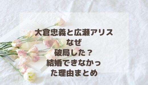 大倉忠義と広瀬アリスはなぜ破局した？結婚できなかった理由まとめ