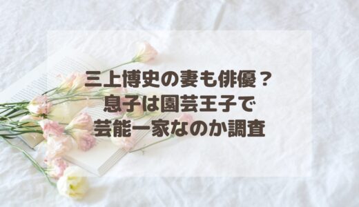 三上博史の妻も俳優？息子は園芸王子で芸能一家なのか調査