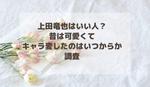 上田竜也はいい人？昔は可愛くてキャラ変したのはいつからか調査！