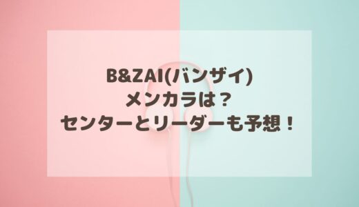 B&ZAI(バンザイ)のメンカラは？センターとリーダーも予想！