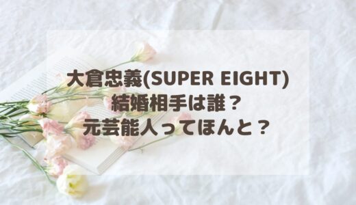 大倉忠義(SUPER EIGHT)の結婚相手は誰？元芸能人ってほんと？