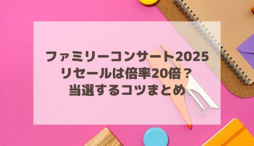 ファミリーコンサート2025のリセールは倍率20倍？当選するコツまとめ