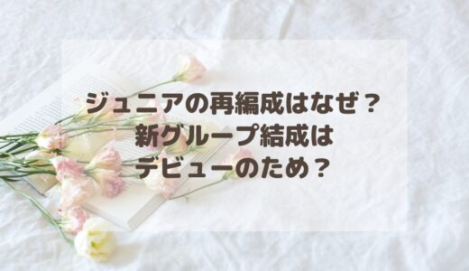 ジュニアの再編成はなぜ？新グループ結成はデビューのため？