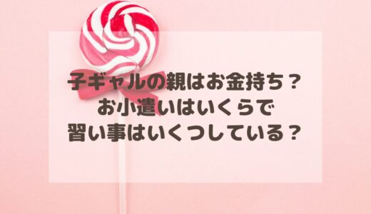 子ギャルの親はお金持ち？お小遣いはいくらで習い事はいくつしているのか調査