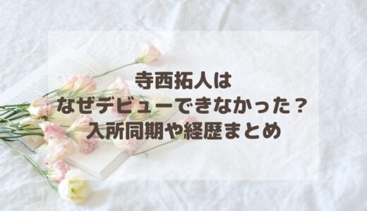 寺西拓人はなぜデビューできなかった？入所同期や経歴まとめ