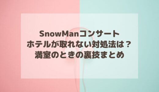 SnowManコンサートでホテルが取れない対処法は？満室のときの裏技まとめ