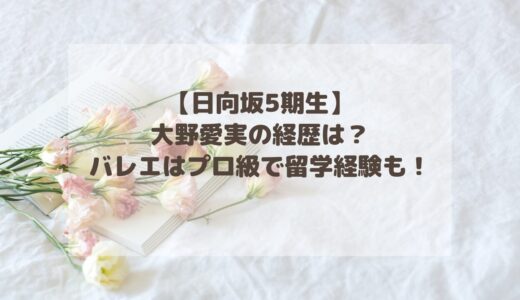 【日向坂5期生】大野愛実の経歴まとめ！バレエはプロ級で留学経験も？