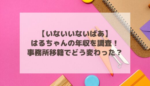 【いないいないばあ】はるちゃんの年収を調査！事務所移籍でどう変わった？